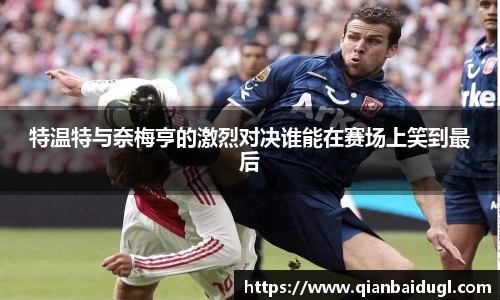 特温特与奈梅亨的激烈对决谁能在赛场上笑到最后