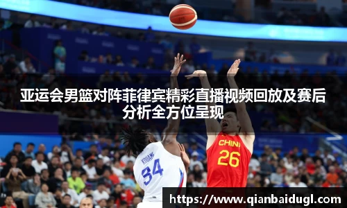 亚运会男篮对阵菲律宾精彩直播视频回放及赛后分析全方位呈现